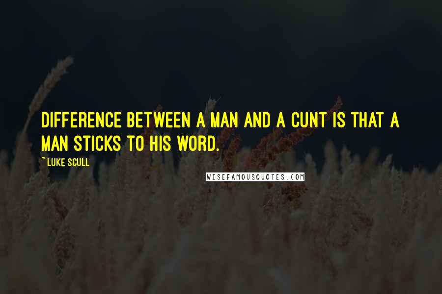 Luke Scull Quotes: Difference between a man and a cunt is that a man sticks to his word.