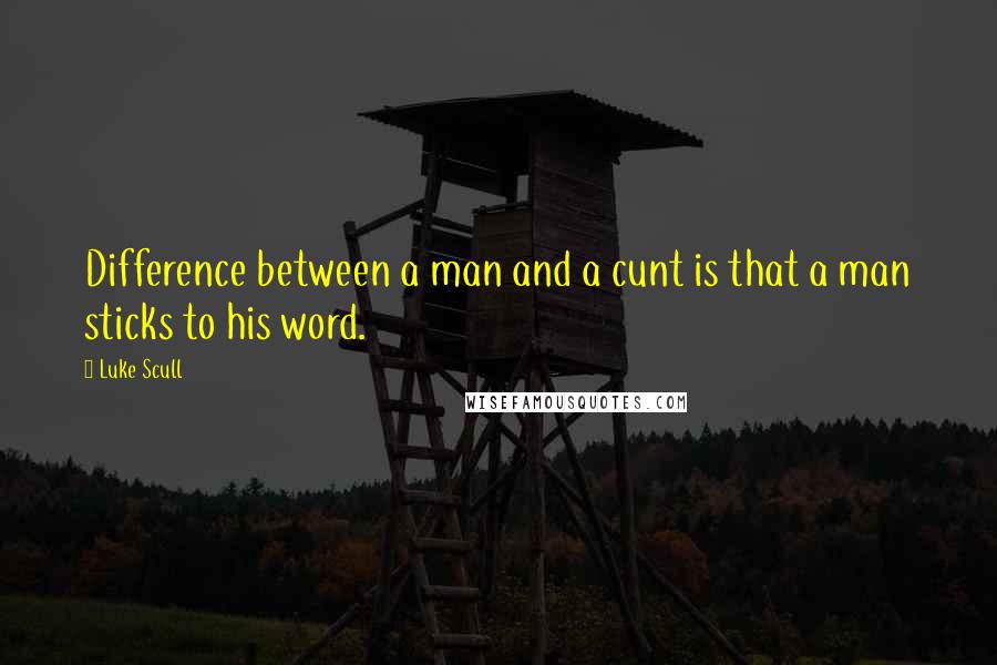 Luke Scull Quotes: Difference between a man and a cunt is that a man sticks to his word.