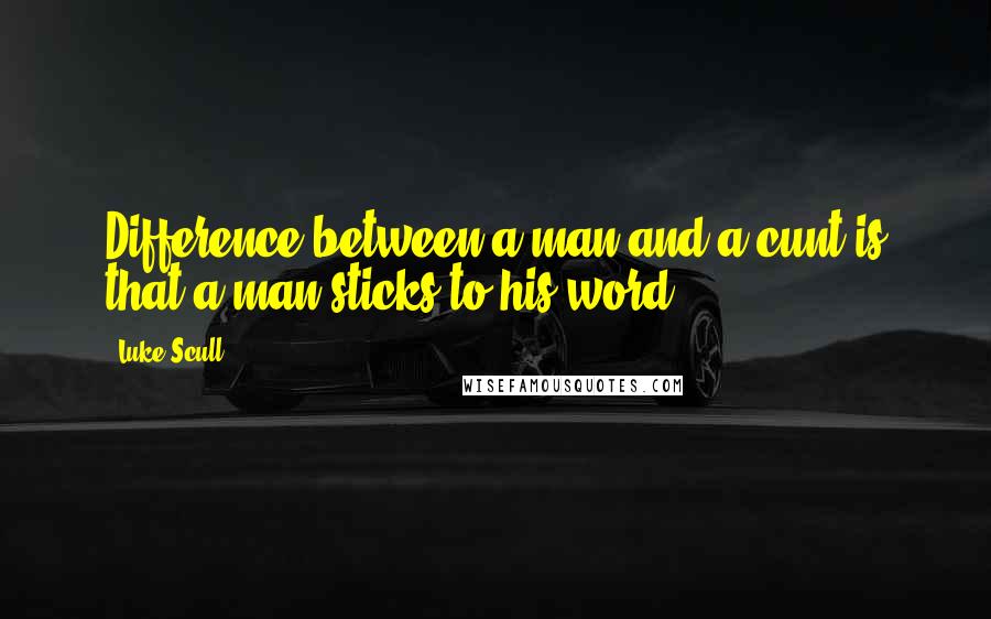 Luke Scull Quotes: Difference between a man and a cunt is that a man sticks to his word.