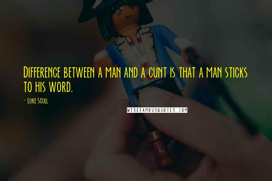 Luke Scull Quotes: Difference between a man and a cunt is that a man sticks to his word.