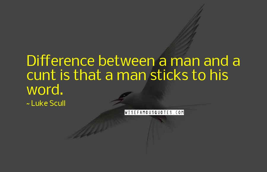 Luke Scull Quotes: Difference between a man and a cunt is that a man sticks to his word.