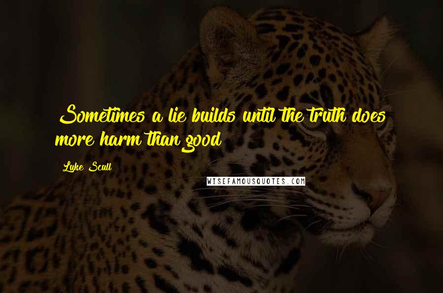 Luke Scull Quotes: Sometimes a lie builds until the truth does more harm than good