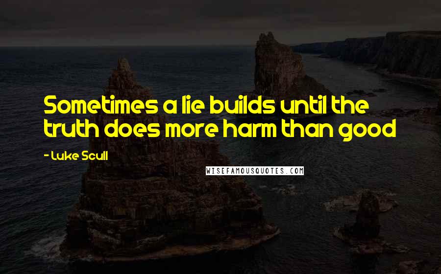 Luke Scull Quotes: Sometimes a lie builds until the truth does more harm than good