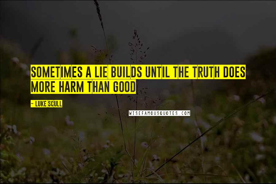 Luke Scull Quotes: Sometimes a lie builds until the truth does more harm than good