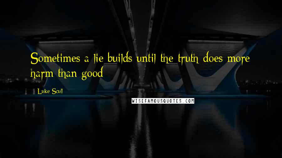 Luke Scull Quotes: Sometimes a lie builds until the truth does more harm than good