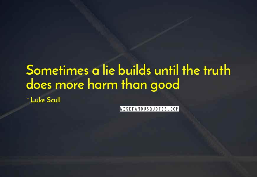 Luke Scull Quotes: Sometimes a lie builds until the truth does more harm than good