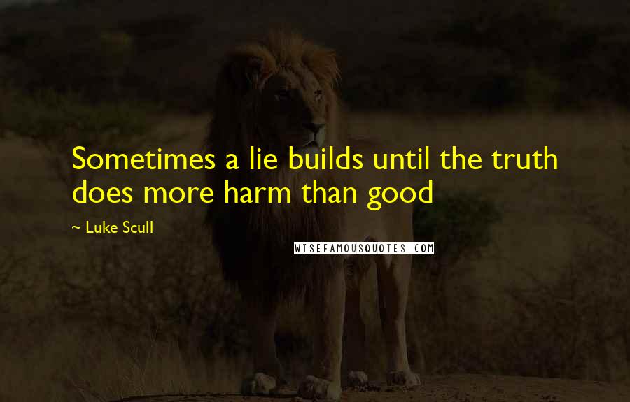 Luke Scull Quotes: Sometimes a lie builds until the truth does more harm than good