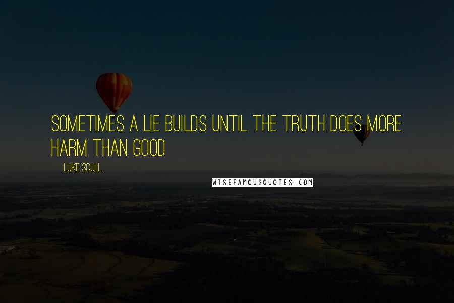 Luke Scull Quotes: Sometimes a lie builds until the truth does more harm than good