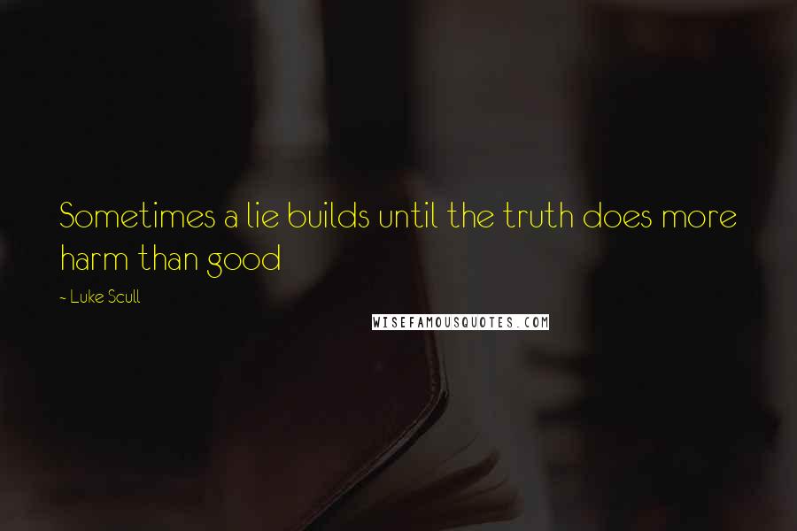Luke Scull Quotes: Sometimes a lie builds until the truth does more harm than good
