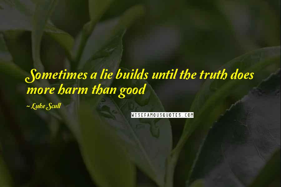 Luke Scull Quotes: Sometimes a lie builds until the truth does more harm than good