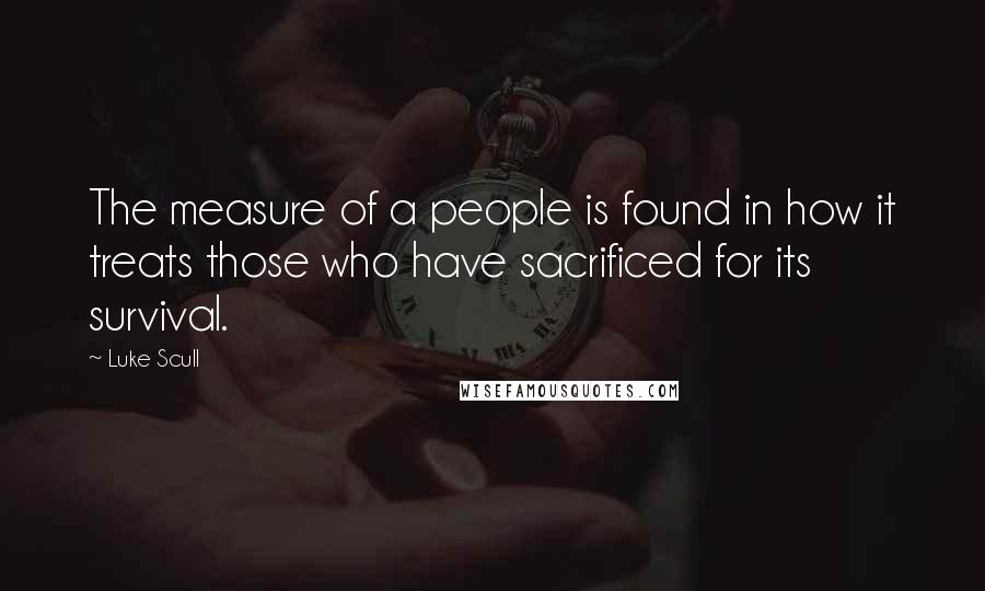 Luke Scull Quotes: The measure of a people is found in how it treats those who have sacrificed for its survival.