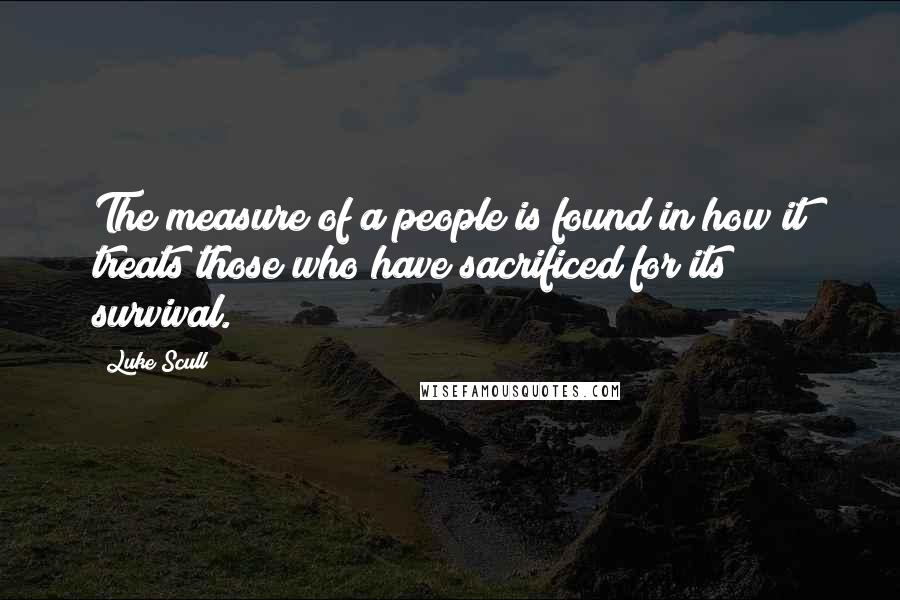 Luke Scull Quotes: The measure of a people is found in how it treats those who have sacrificed for its survival.