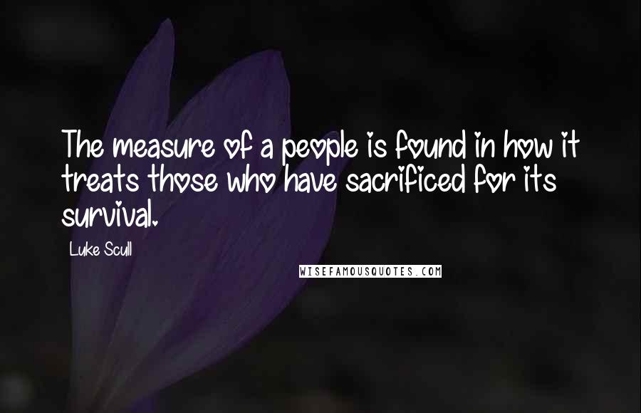 Luke Scull Quotes: The measure of a people is found in how it treats those who have sacrificed for its survival.