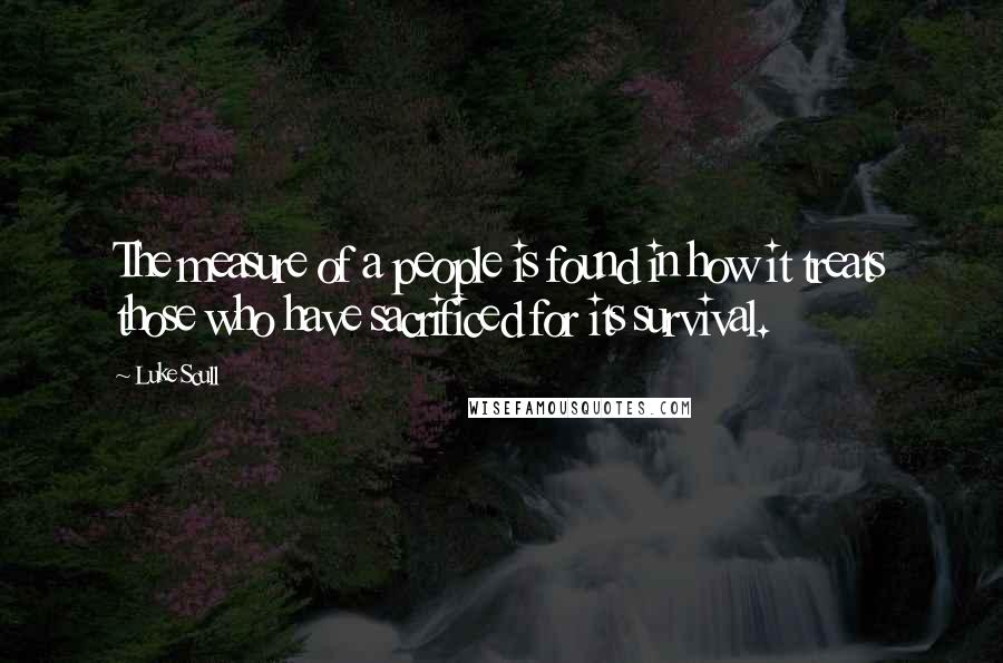 Luke Scull Quotes: The measure of a people is found in how it treats those who have sacrificed for its survival.