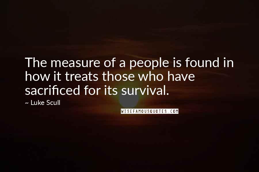 Luke Scull Quotes: The measure of a people is found in how it treats those who have sacrificed for its survival.