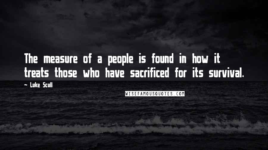 Luke Scull Quotes: The measure of a people is found in how it treats those who have sacrificed for its survival.