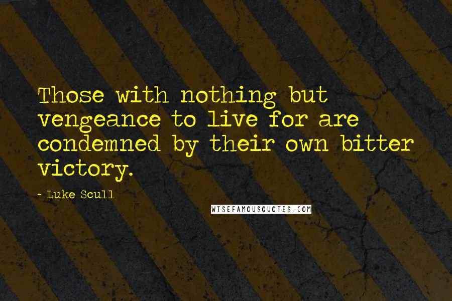 Luke Scull Quotes: Those with nothing but vengeance to live for are condemned by their own bitter victory.