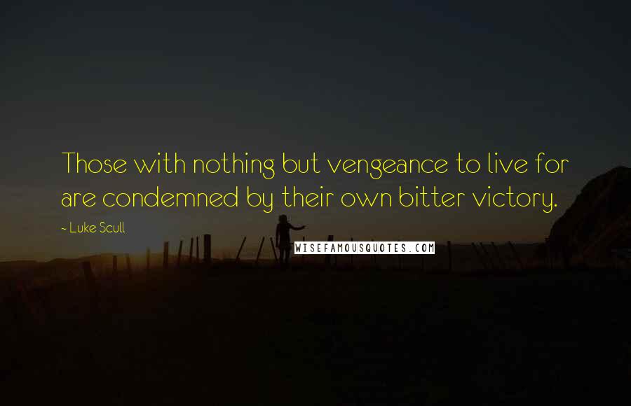 Luke Scull Quotes: Those with nothing but vengeance to live for are condemned by their own bitter victory.