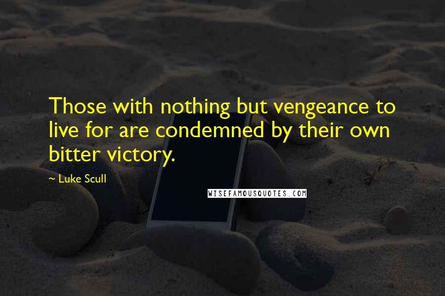 Luke Scull Quotes: Those with nothing but vengeance to live for are condemned by their own bitter victory.