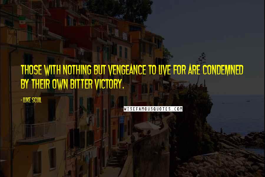 Luke Scull Quotes: Those with nothing but vengeance to live for are condemned by their own bitter victory.