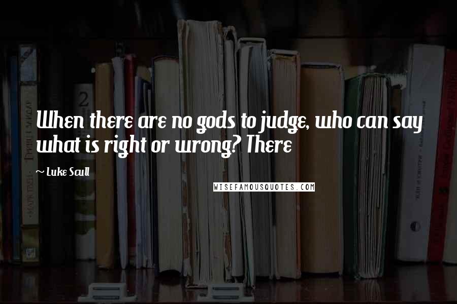 Luke Scull Quotes: When there are no gods to judge, who can say what is right or wrong? There