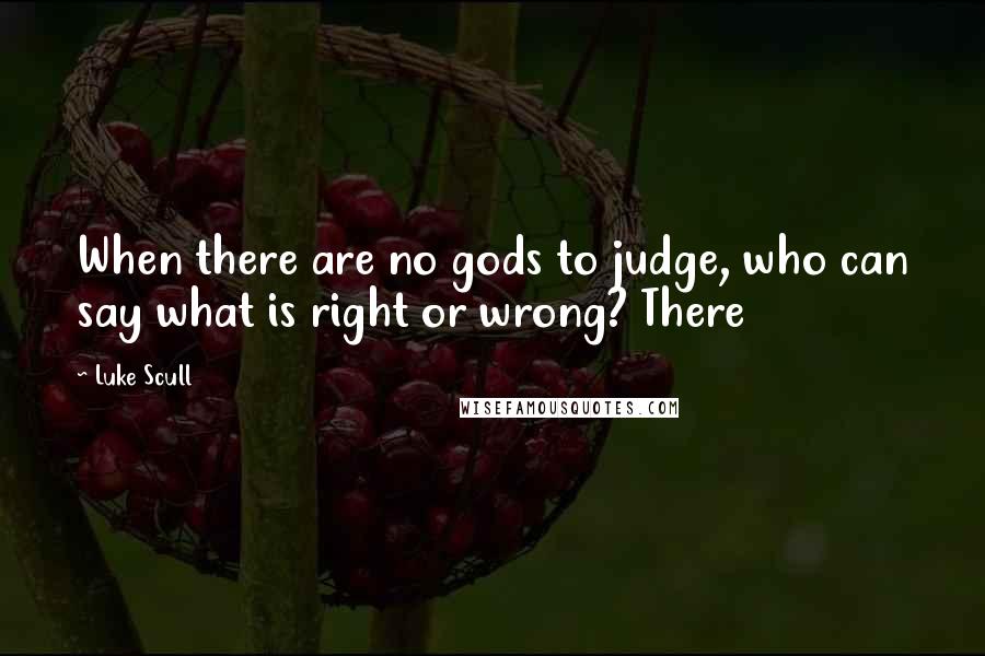 Luke Scull Quotes: When there are no gods to judge, who can say what is right or wrong? There