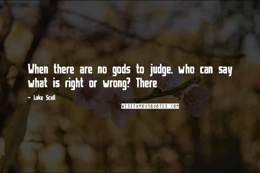 Luke Scull Quotes: When there are no gods to judge, who can say what is right or wrong? There