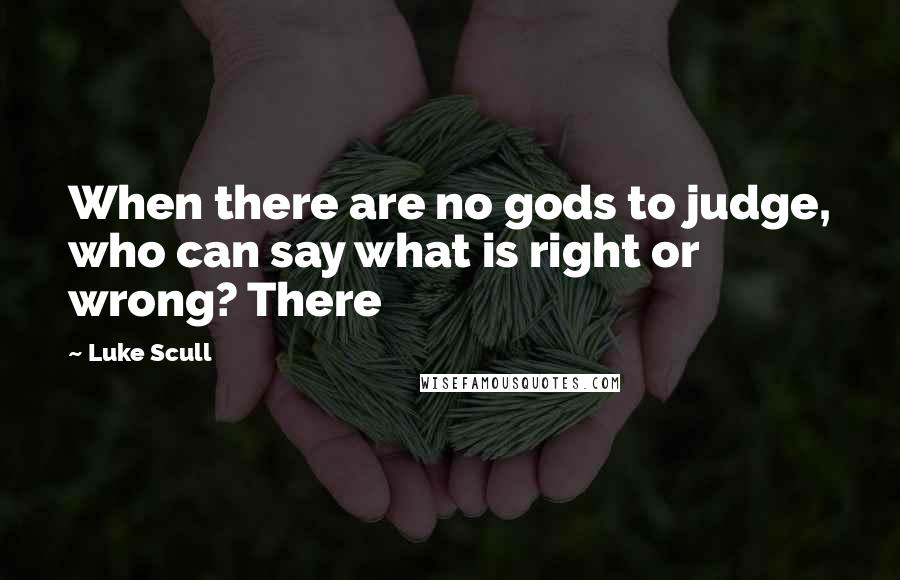 Luke Scull Quotes: When there are no gods to judge, who can say what is right or wrong? There