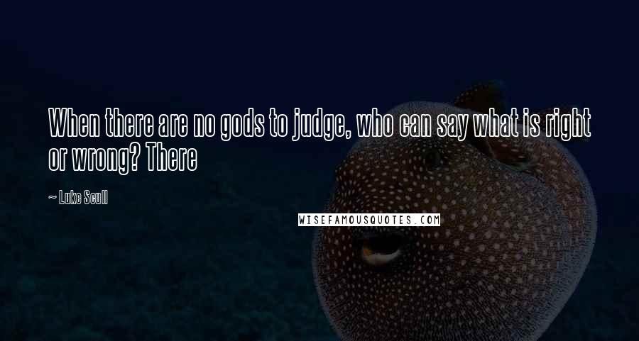 Luke Scull Quotes: When there are no gods to judge, who can say what is right or wrong? There