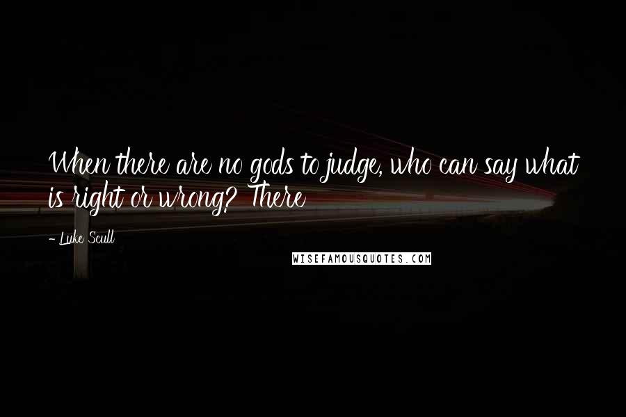 Luke Scull Quotes: When there are no gods to judge, who can say what is right or wrong? There