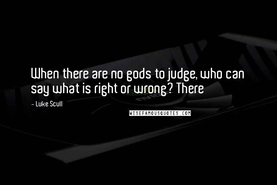 Luke Scull Quotes: When there are no gods to judge, who can say what is right or wrong? There