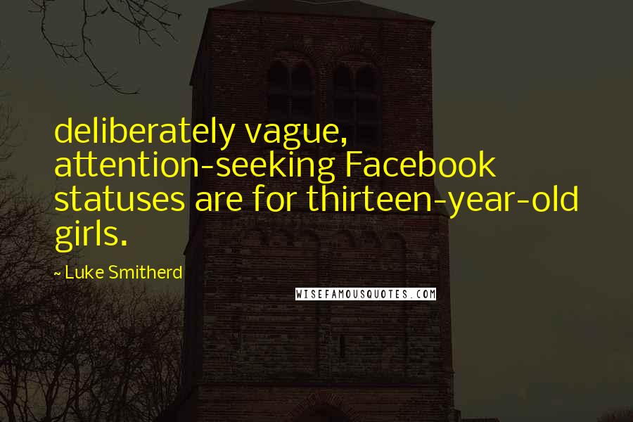 Luke Smitherd Quotes: deliberately vague, attention-seeking Facebook statuses are for thirteen-year-old girls.
