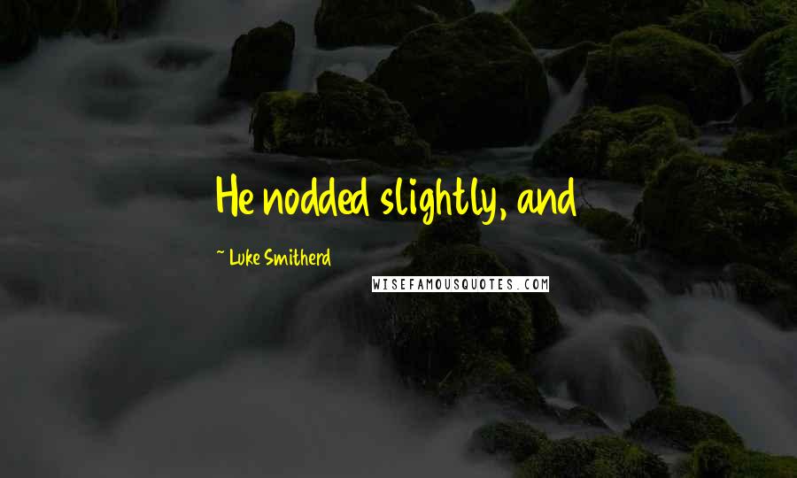 Luke Smitherd Quotes: He nodded slightly, and