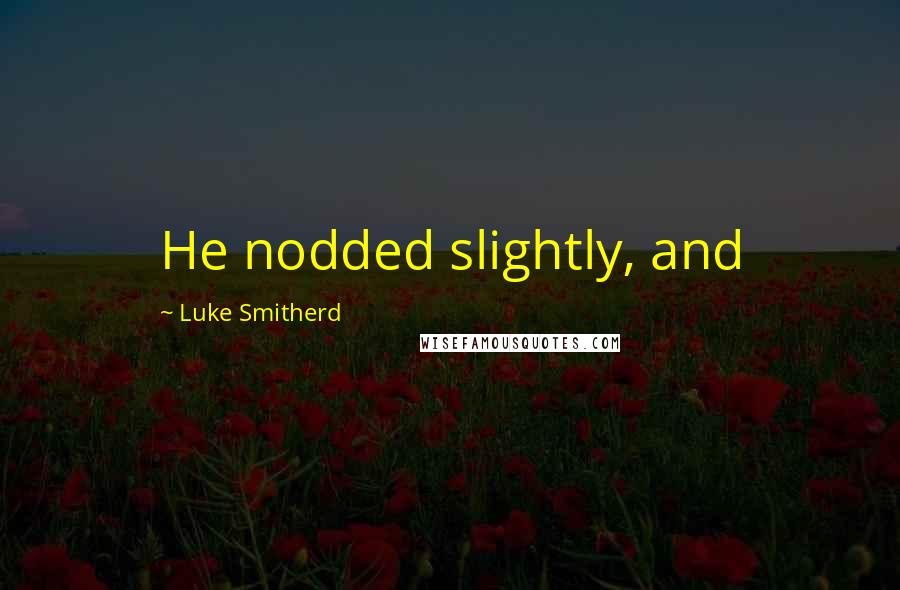 Luke Smitherd Quotes: He nodded slightly, and