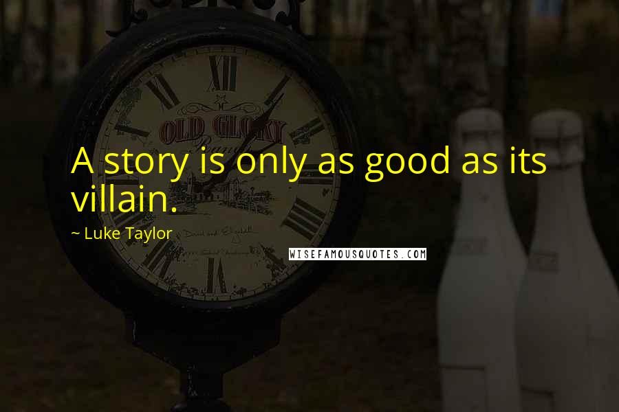 Luke Taylor Quotes: A story is only as good as its villain.