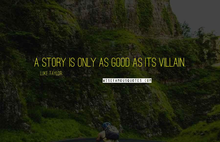 Luke Taylor Quotes: A story is only as good as its villain.