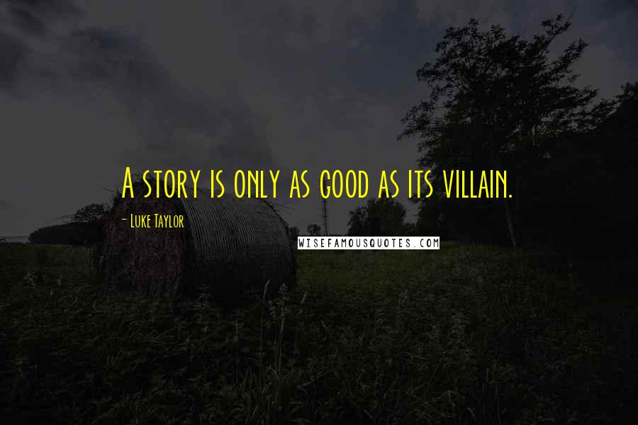 Luke Taylor Quotes: A story is only as good as its villain.