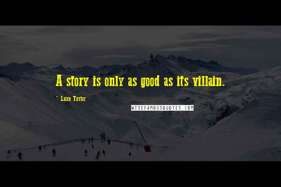 Luke Taylor Quotes: A story is only as good as its villain.