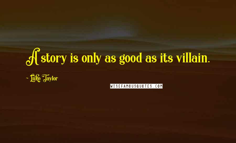 Luke Taylor Quotes: A story is only as good as its villain.