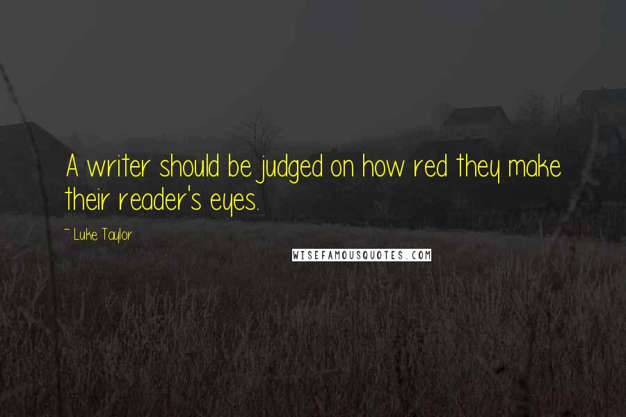 Luke Taylor Quotes: A writer should be judged on how red they make their reader's eyes.