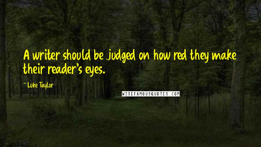 Luke Taylor Quotes: A writer should be judged on how red they make their reader's eyes.