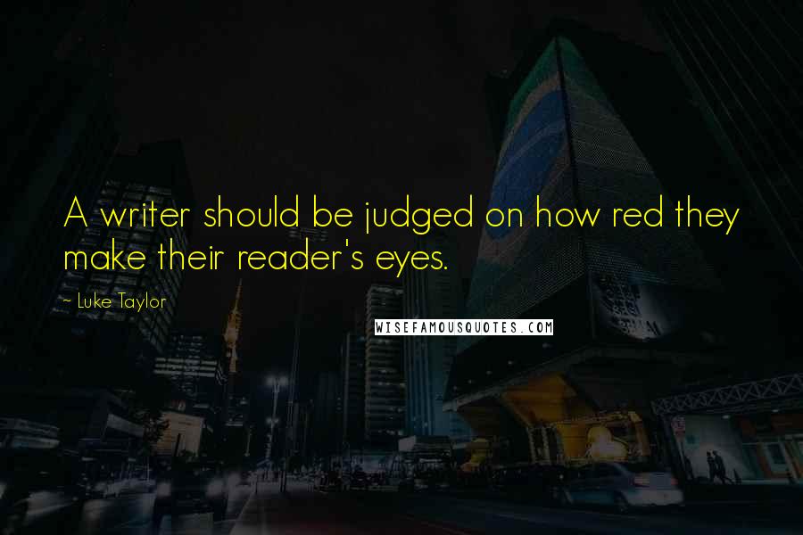 Luke Taylor Quotes: A writer should be judged on how red they make their reader's eyes.