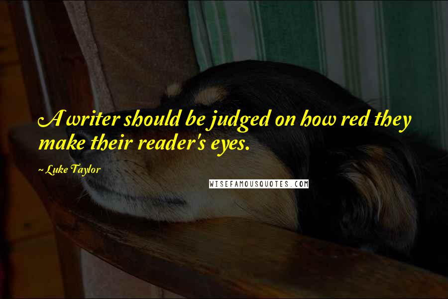 Luke Taylor Quotes: A writer should be judged on how red they make their reader's eyes.