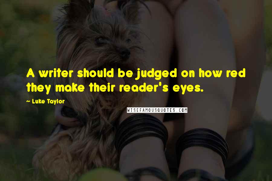 Luke Taylor Quotes: A writer should be judged on how red they make their reader's eyes.