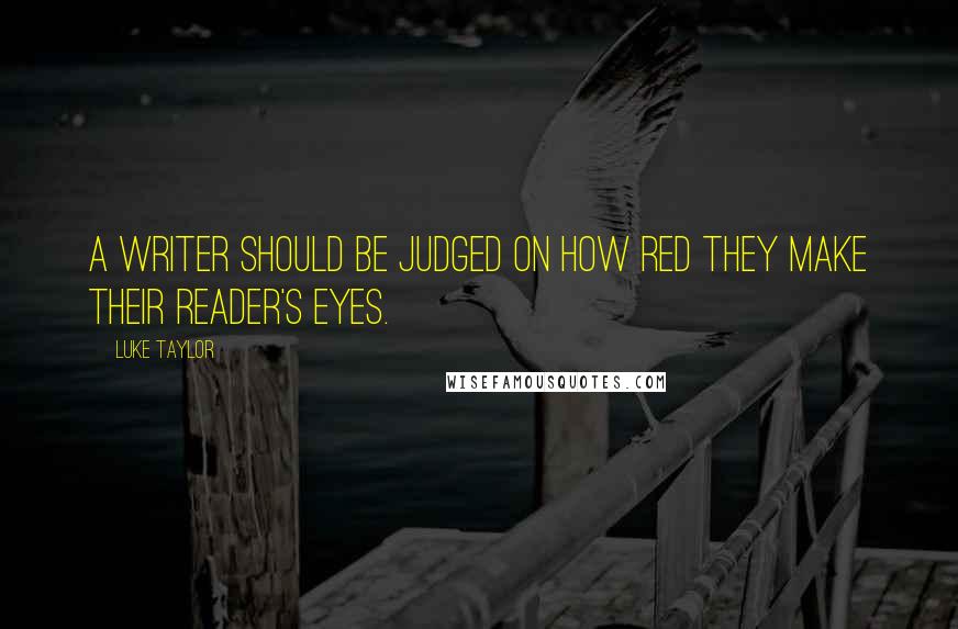 Luke Taylor Quotes: A writer should be judged on how red they make their reader's eyes.