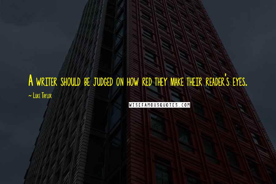 Luke Taylor Quotes: A writer should be judged on how red they make their reader's eyes.