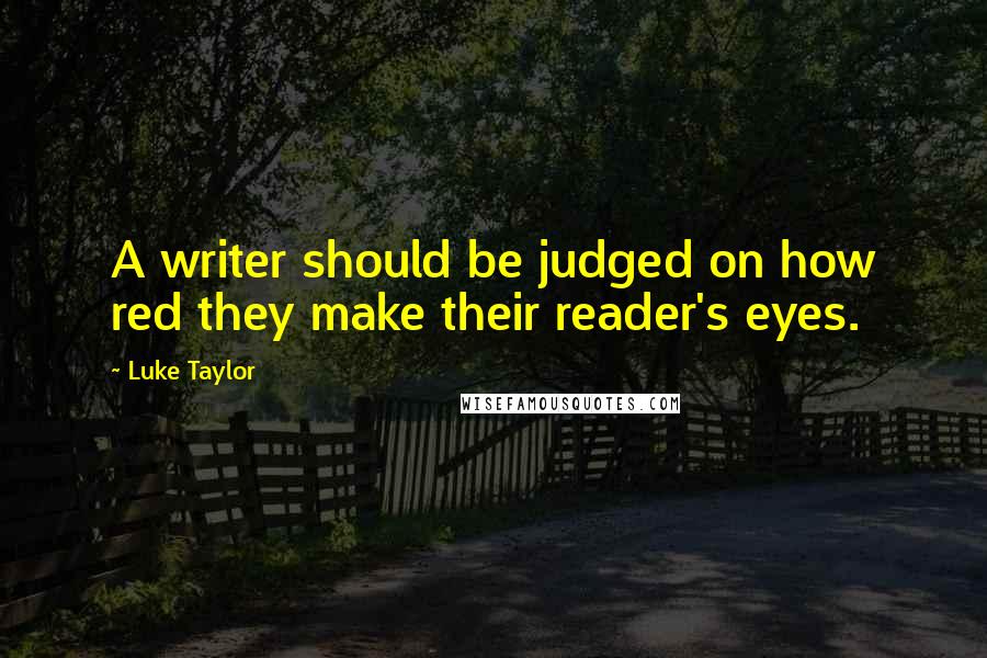 Luke Taylor Quotes: A writer should be judged on how red they make their reader's eyes.