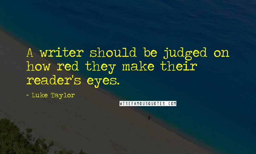 Luke Taylor Quotes: A writer should be judged on how red they make their reader's eyes.