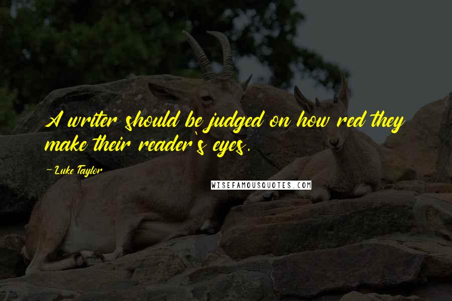 Luke Taylor Quotes: A writer should be judged on how red they make their reader's eyes.