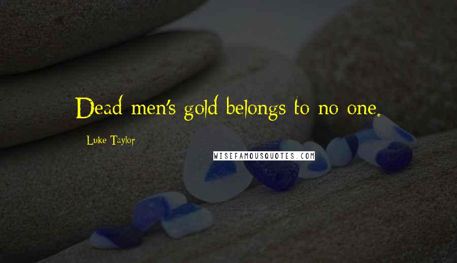 Luke Taylor Quotes: Dead men's gold belongs to no one.